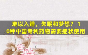 难以入睡，失眠和梦想？ 10种中国专利药物需要症状使用